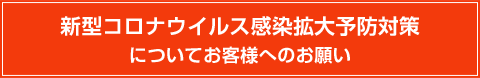 新型コロナウイルス感染拡大予防対策 についてお客様へのお願い